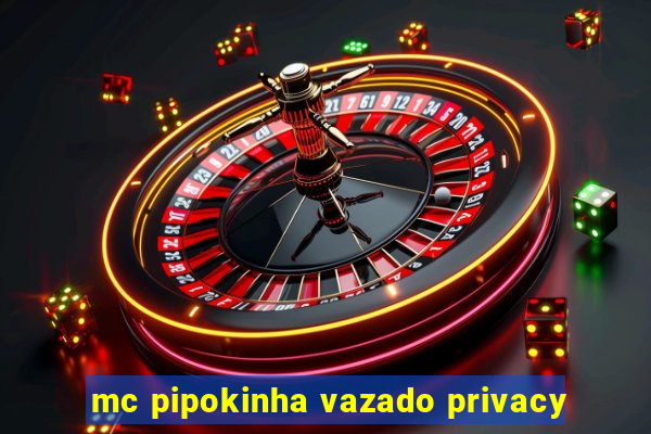 mc pipokinha vazado privacy